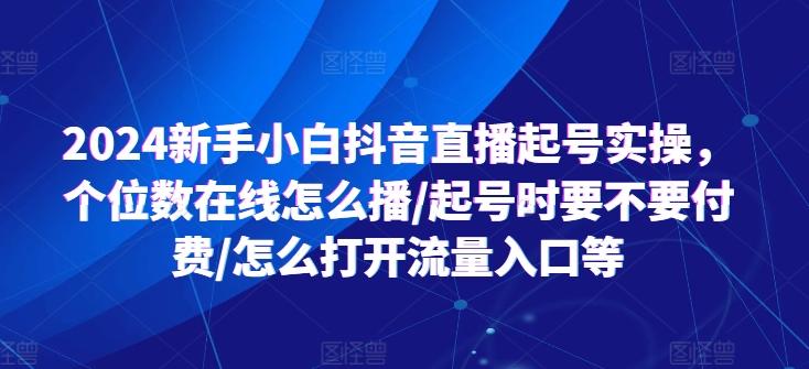 2024新手小白抖音直播起号实操,个位数在线怎么播/起号时要不要付费/怎么打开流量入口等