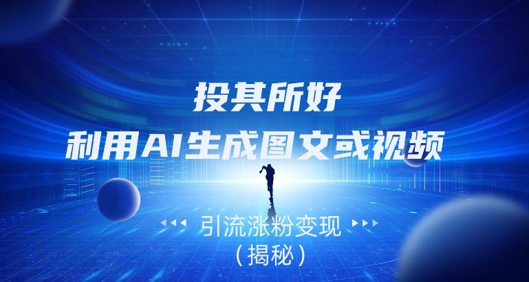 投其所好，利用AI生成图文或视频引流涨粉变现（揭秘）-rose网创