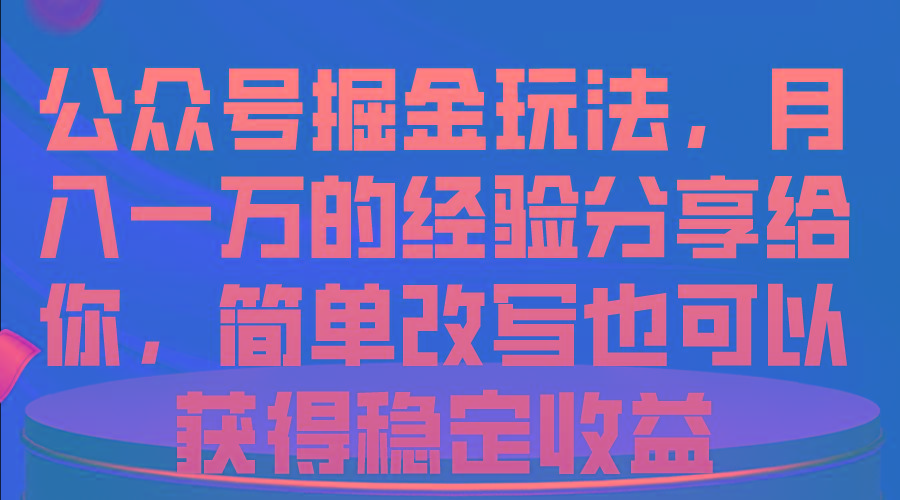 公众号掘金玩法,月入一万的经验分享给你,简单改写也可以获得稳定收益-rose网创