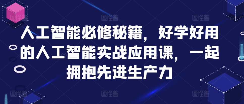 人工智能必修秘籍,好学好用的人工智能实战应用课,一起拥抱先进生产力-rose网创