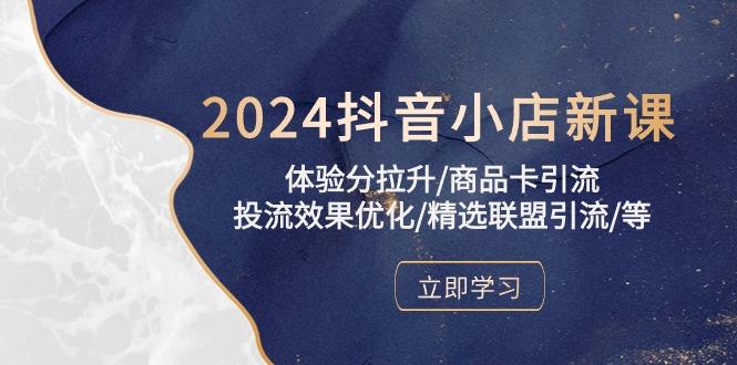 2024抖音小店新课，体验分拉升/商品卡引流/投流效果优化/精选联盟引流/等-rose网创