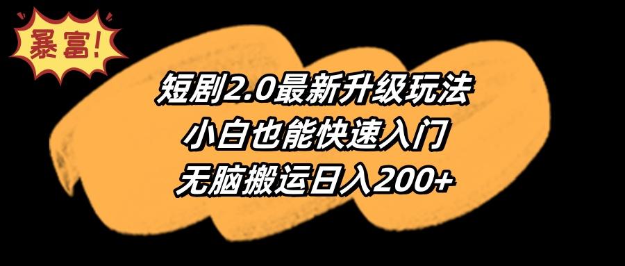 (9375期)短剧2.0最新升级玩法，小白也能快速入门，无脑搬运日入200+-rose网创
