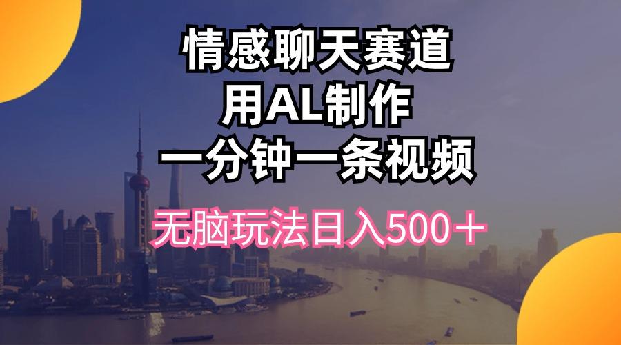 情感聊天赛道用al制作一分钟一条视频无脑玩法日入500＋-rose网创