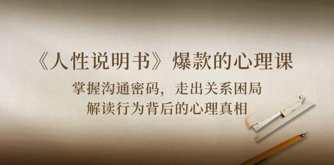 《人性 说明书》爆款的心理课：沟通密码/关系困局/解读行为背后心理真相-rose网创
