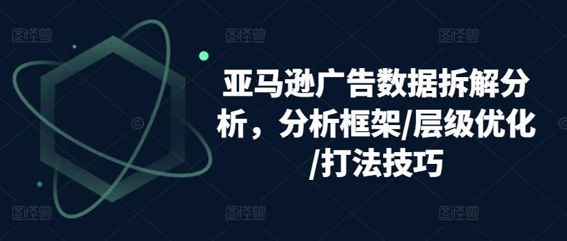 亚马逊广告数据拆解分析，分析框架/层级优化/打法技巧-rose网创