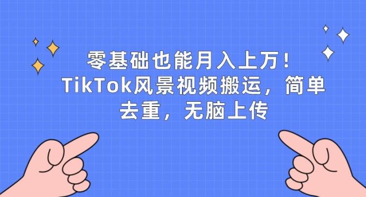 零基础也能月入上w,TikTok风景视频搬运,简单去重,无脑上传【揭秘】-rose网创