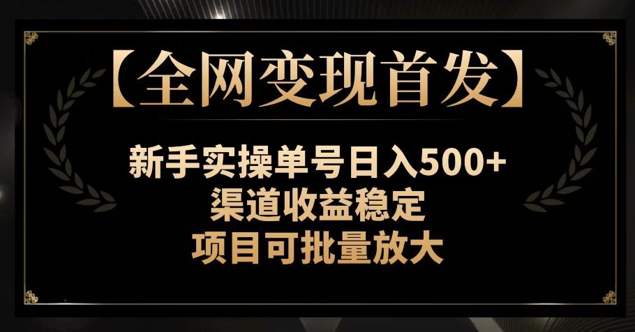 【全网变现首发】新手实操单号日入500+,渠道收益稳定,项目可批量放大【揭秘】-rose网创