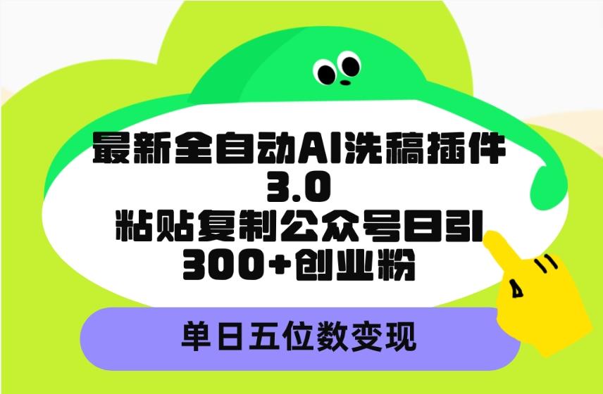 (9662期)最新全自动AI洗稿插件3.0,粘贴复制公众号日引300+创业粉,单日五位数变现-rose网创