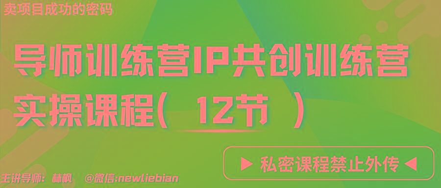 导师训练营3.0IP共创训练营私密实操课程(12节)-卖项目的密码成功秘诀-rose网创