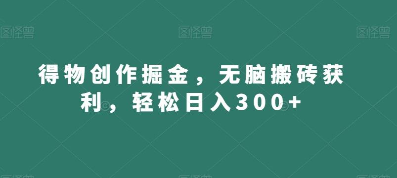 得物创作掘金，无脑搬砖获利，轻松日入300+【揭秘】-rose网创