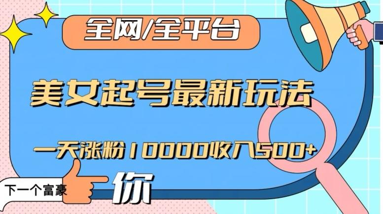 全网,全平台,美女起号最新玩法一天涨粉10000收入500+【揭秘】