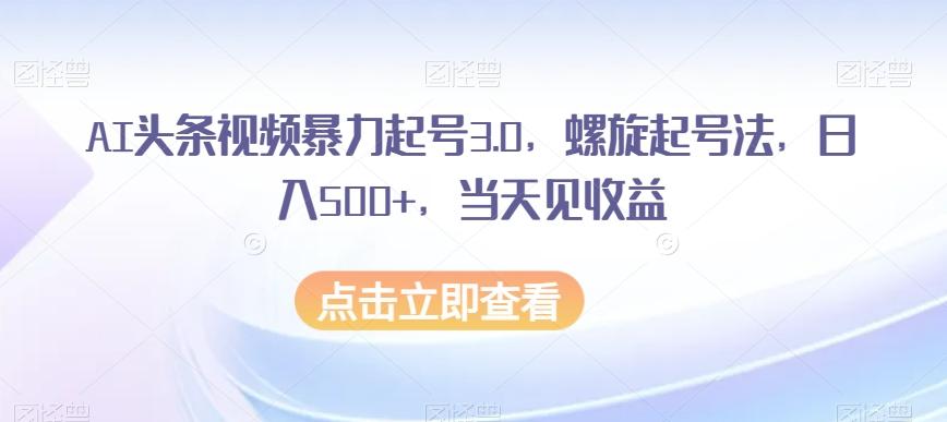 AI头条视频暴力起号3.0,螺旋起号法,日入500+,当天见收益【揭秘】-rose网创