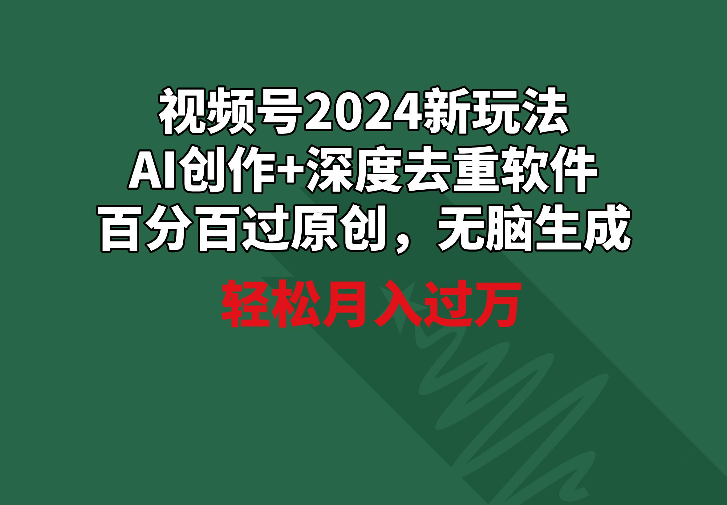 视频号2024新玩法，AI创作+深度去重软件 百分百过原创，无脑生成，月入过万-rose网创