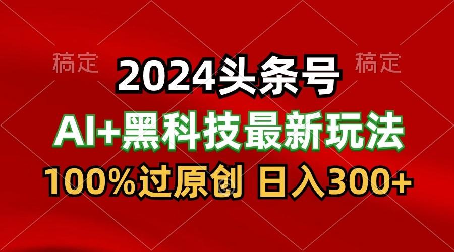 2024最新AI头条+黑科技猛撸收益，100%过原创，三天必起号，每天5分钟，月入1W+-rose网创