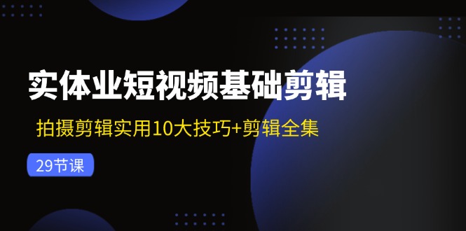 实体业短视频基础剪辑：拍摄剪辑实用10大技巧+剪辑全集(29节-rose网创