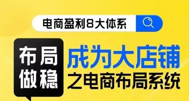 八大体系布局篇·布局做稳,成为大店的电商布局线上课-rose网创