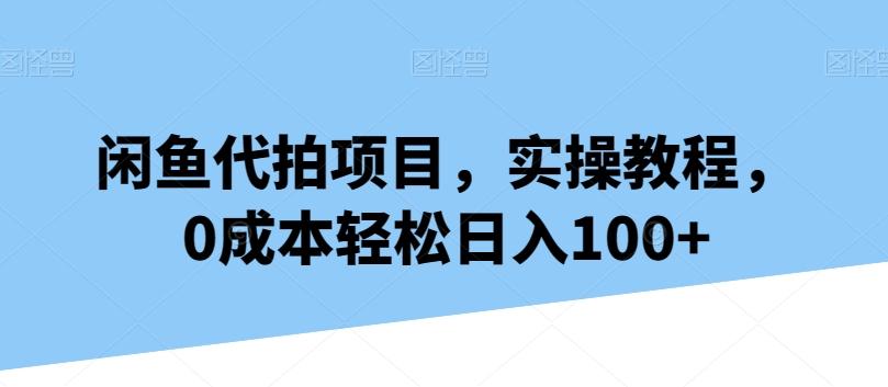 闲鱼代拍项目，实操教程，0成本轻松日入100+-rose网创