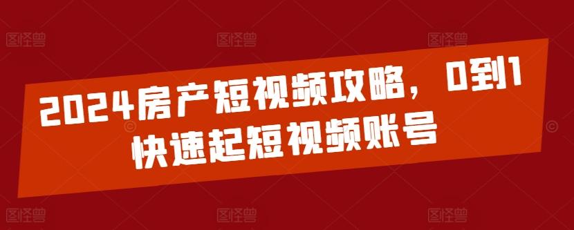 2024房产短视频攻略，0到1快速起短视频账号-rose网创
