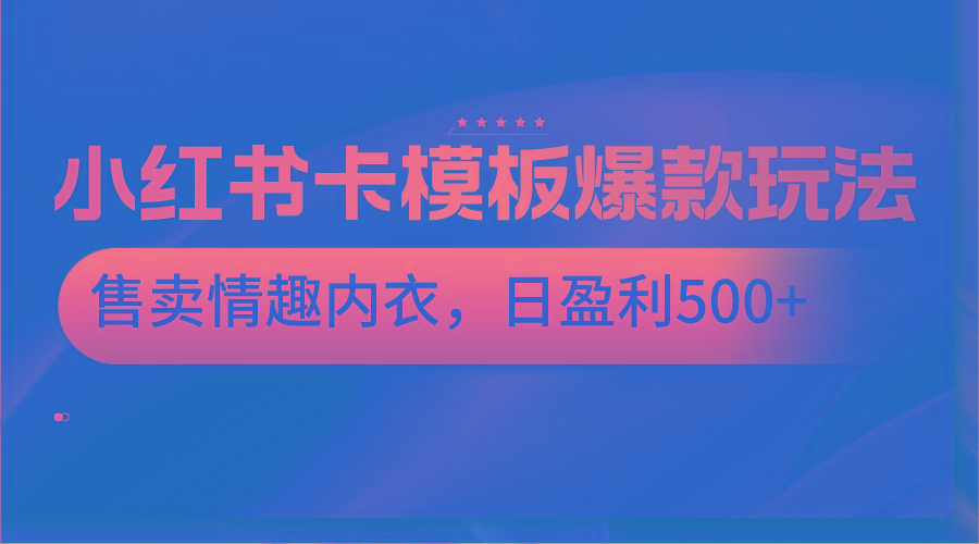 小红书卡模板爆款玩法，售卖情趣内衣，日盈利500+-rose网创
