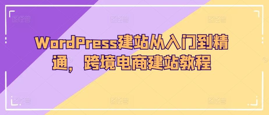 WordPress建站从入门到精通，跨境电商建站教程-rose网创
