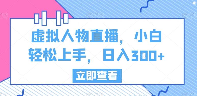 虚拟人物直播，小白轻松上手，日入300+【揭秘】-rose网创