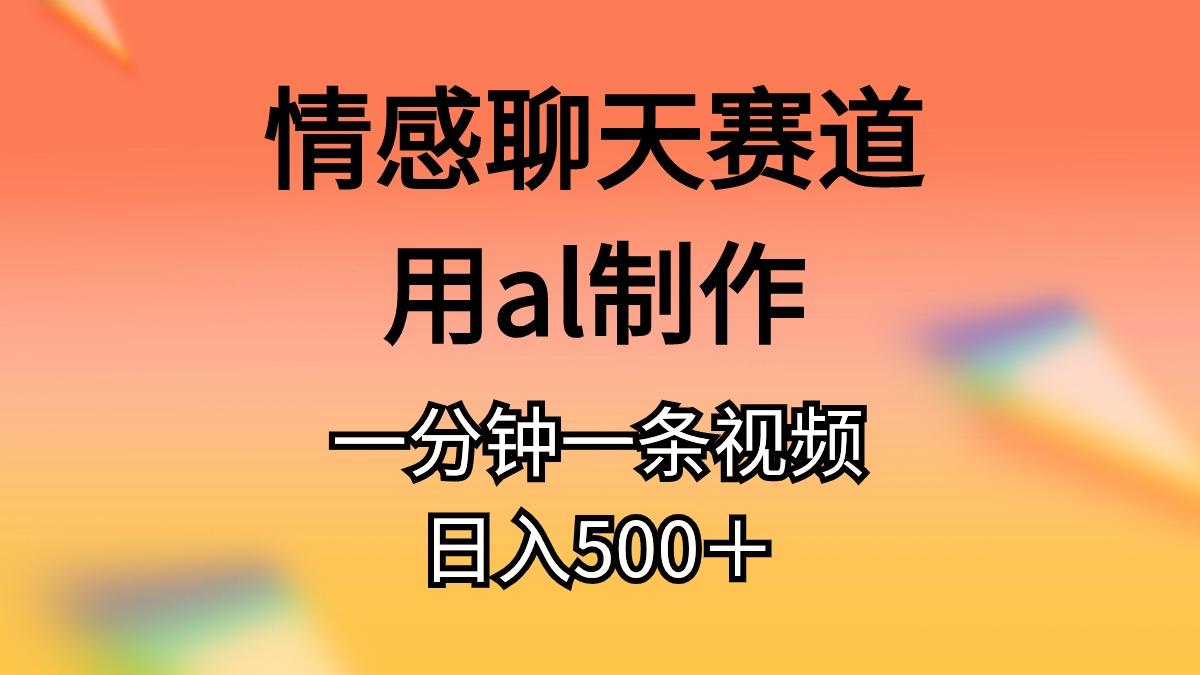 情感聊天赛道用al制作一分钟一条视频日入500＋-rose网创