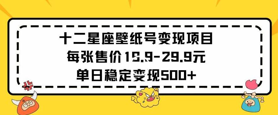 十二星座壁纸号变现项目每张售价19元单日稳定变现500+以上【揭秘】-rose网创
