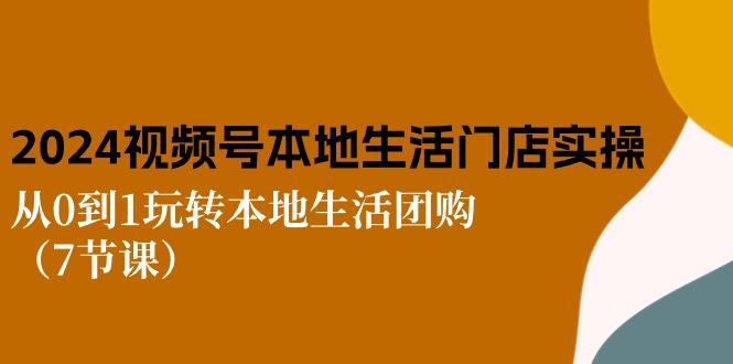 2024视频号短视频本地生活门店实操:从0到1玩转本地生活团购(7节课-rose网创
