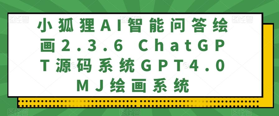 小狐狸AI智能问答绘画2.3.6 ChatGPT源码系统GPT4.0MJ绘画系统-rose网创