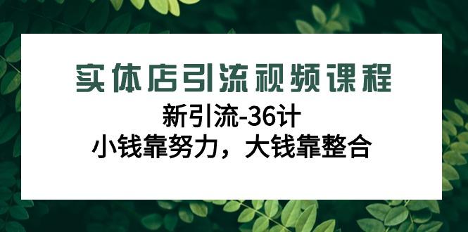 实体店引流视频课程，新引流-36计，小钱靠努力，大钱靠整合(48节课)-rose网创