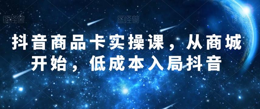 抖音商品卡实操课,从商城开始,低成本入局抖音-rose网创