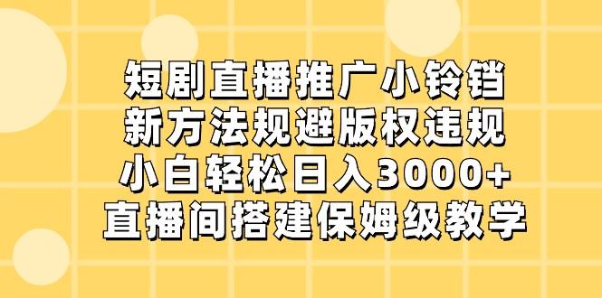 短剧直播推广小铃铛,小白轻松日入3000+,新方法规避版权违规,直播间搭建保姆级教学-rose网创