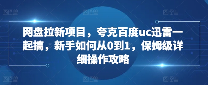 网盘拉新项目,夸克百度uc迅雷一起搞,新手如何从0到1,保姆级详细操作攻略-rose网创