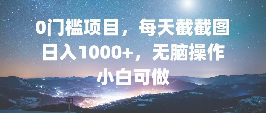 0门槛项目，每天截截图，日入1000+，轻松无脑，小白可做-rose网创