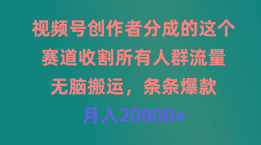 (9406期)视频号创作者分成的这个赛道，收割所有人群流量，无脑搬运，条条爆款，…-rose网创