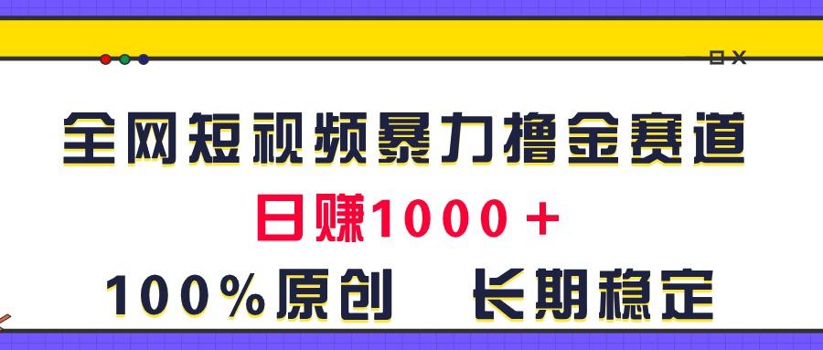 全网短视频暴力撸金赛道，日入1000＋！原创玩法，长期稳定-rose网创