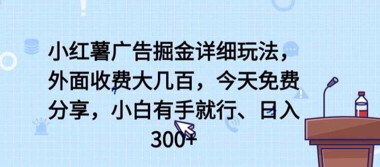 小红薯广告掘金详细玩法,外面收费大几百,小白有手就行,日入300+【揭秘】-rose网创