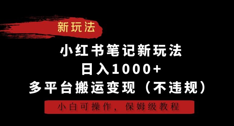 小红书笔记新玩法，日入1000+，多平台搬运变现(不违规)，小白可操作，保姆级教程【揭秘】-rose网创