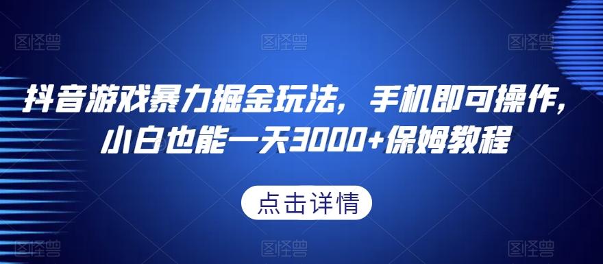 抖音游戏暴力掘金玩法,手机即可操作,小白也能一天3000+保姆教程【揭秘】-rose网创