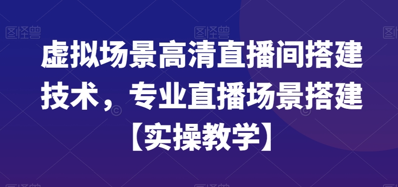 虚拟场景高清直播间搭建技术，专业直播场景搭建【实操教学】-rose网创