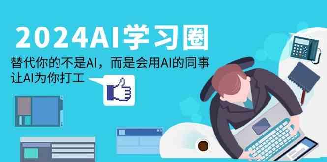 2024AI学习圈:替代你的不是AI,而是会用AI的同事,让AI为你打工-rose网创