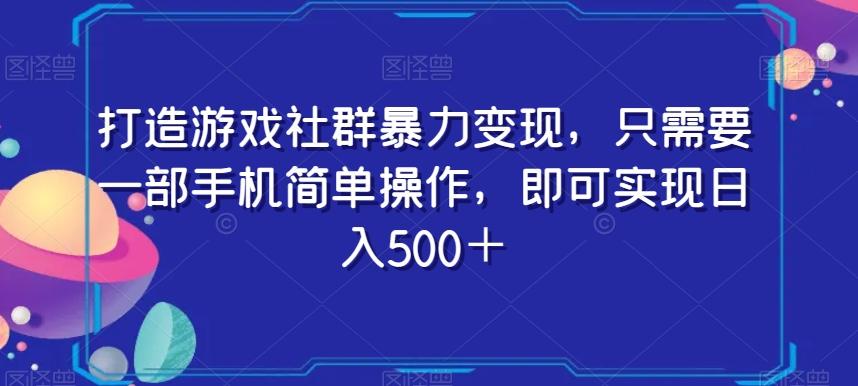 打造游戏社群暴力变现，只需要一部手机简单操作，即可实现日入500＋【揭秘】-rose网创