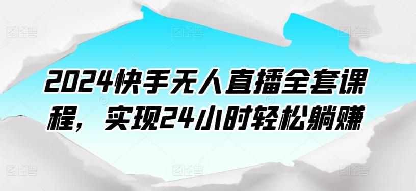 2024快手无人直播全套课程，实现24小时轻松躺赚-rose网创