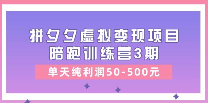 某收费培训《拼夕夕虚拟变现项目陪跑训练营3期》单天纯利润50-500元-rose网创