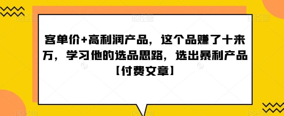 ‮单客‬价+高利润产品，这个品‮了赚‬十来万，‮习学‬他‮选的‬品思路，‮出选‬暴‮产利‬品【付费文章】-rose网创