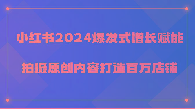 小红书2024爆发式增长赋能，拍摄原创内容打造百万店铺！-rose网创