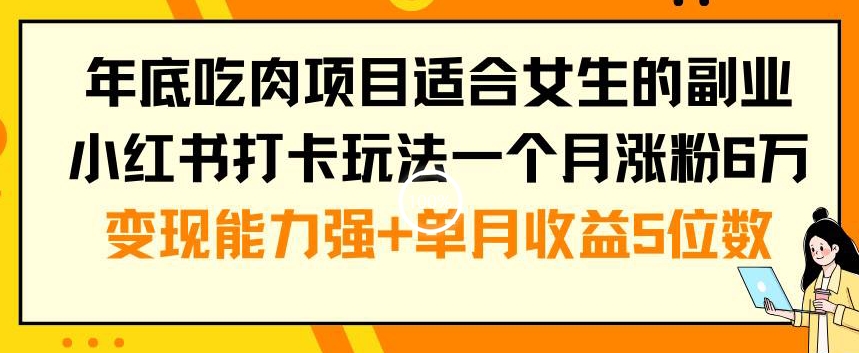 年底吃肉项目适合女生的副业小红书打卡玩法一个月涨粉6万+变现能力强+单月收益5位数【揭秘】-rose网创