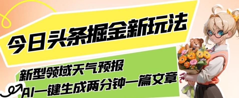 今日头条掘金新玩法,关于新型领域天气预报,AI一键生成两分钟一篇文章,复制粘贴轻松月入5000+-rose网创