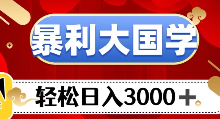 暴利大国学项目,轻松日入3000+【揭秘】-rose网创