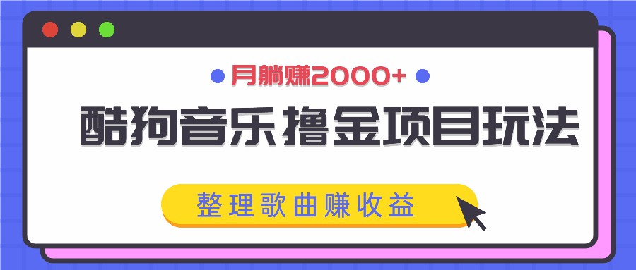 酷狗音乐撸金项目玩法,整理歌曲赚收益,月躺赚2000+-rose网创